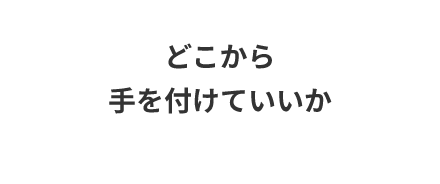どこから手を付けていいか